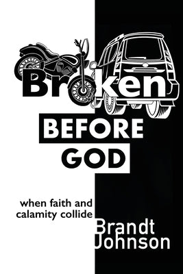 Broken Before God: When Faith and Calamity Collide by Johnson, Brandt