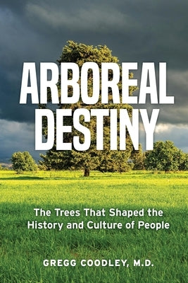 Arboreal Destiny: Arboreal Destiny: The Trees that Shaped the History and Culture of People by Coodley, Gregg