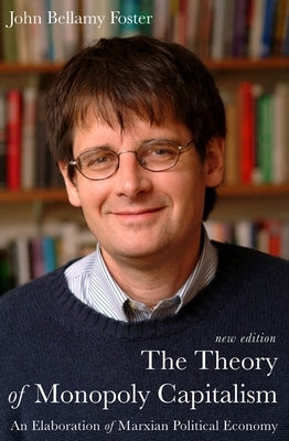 The Theory of Monopoly Capitalism: A Elaboration of Marxian Political Economy by Foster, John Bellamy