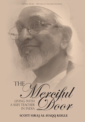 The Merciful Door: Living with a Sufi Teacher in India by Kugle, Scott Siraj Al-Haqq