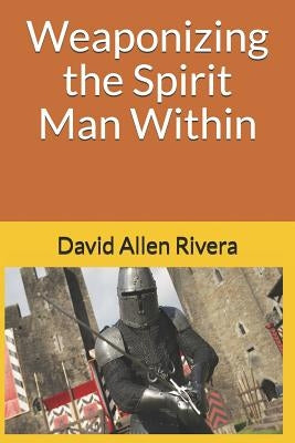 Weaponizing the Spirit Man Within by Rivera, David Allen