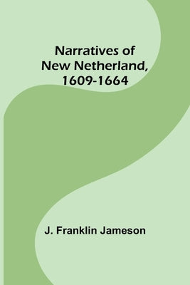 Narratives of New Netherland, 1609-1664 by Franklin Jameson, J.