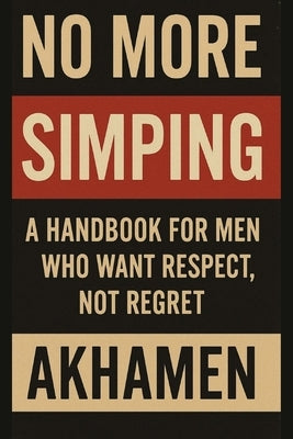 No More Simping - A Handbook for men who want respect, not regret by Parker, Akhamen