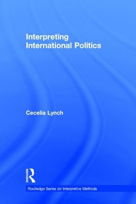 Interpreting International Politics by Lynch, Cecelia