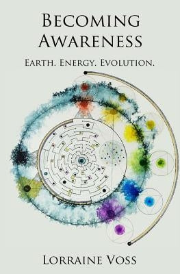 Becoming Awareness: Earth. Energy. Evolution. by Voss, Lorraine
