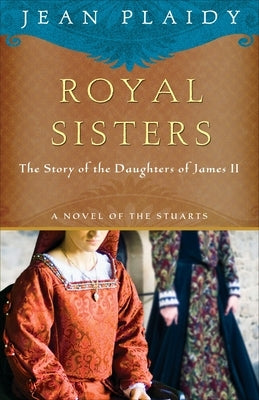 Royal Sisters: A Novel of the Stuarts: The Story of the Daughters of James II by Plaidy, Jean