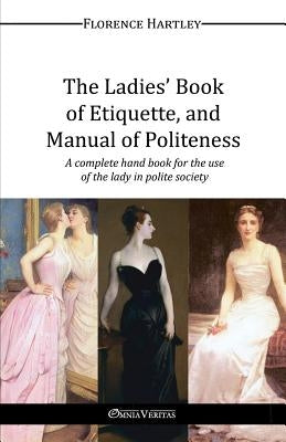 The Ladies' Book of Etiquette, and Manual of Politeness by Hartley, Florence