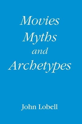 Movies, Myths, and Archetypes by Lobell, John