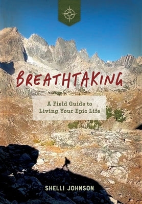 Breathtaking: A Field Guide to Living Your Epic Life by Johnson, Shelli