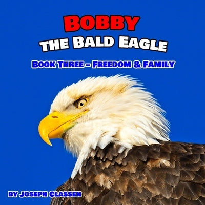 Bobby the Bald Eagle: Book Three - Freedom & Family by Classen, Joseph