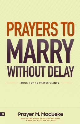 Prayers to Marry without Delay: Destroying Demonic Delays to Your Marital Destiny, Pray Your Way into Marital Breakthrough by Madueke, Rose