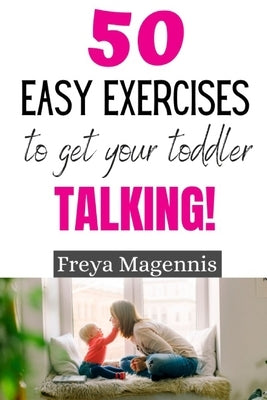 50 Easy Exercises to Get Your Toddler Talking: Designed by a Speech and Language Pathologist by Magennis, Freya