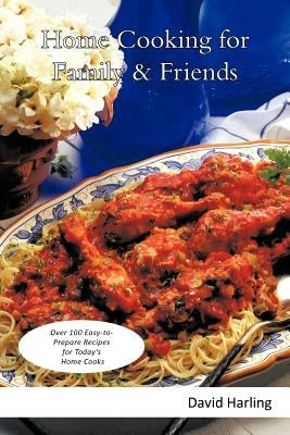 Home Cooking for Family & Friends: Over 100 Easy-To-Prepare Recipes for Today's Home Cooks by Harling, David