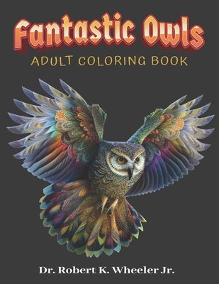 Fantastic Owls: Adult Coloring Book by Wheeler, Robert K., Jr.