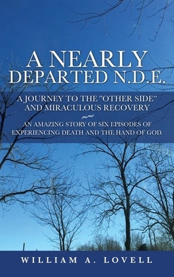 A Nearly Departed N.D.E.: A Journey to the "Other Side" and Miraculous Recovery by Lovell, William a.