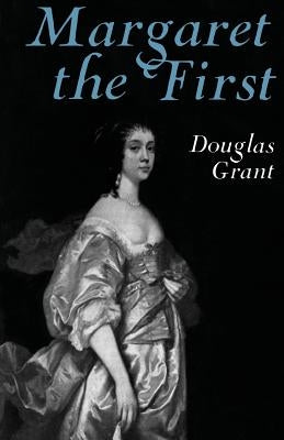 Margaret the First: A Biography of Margaret Cavendish, Duchess of Newcastle, 1623-1673 by Grant, Douglas
