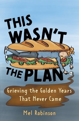 This Wasn't the Plan: Grieving the Golden Years That Never Came by Robinson, Mel