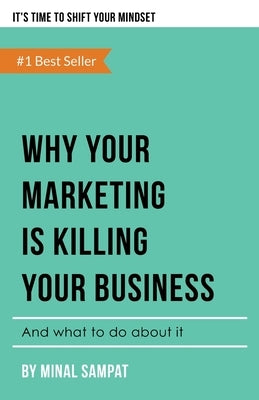 Why Your Marketing Is Killing Your Business: And What To Do About It by Sampat, Minal