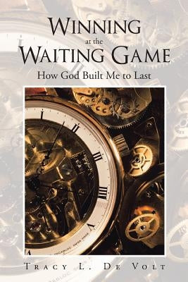 Winning at the Waiting Game: How God Built Me to Last by De Volt, Tracy L.