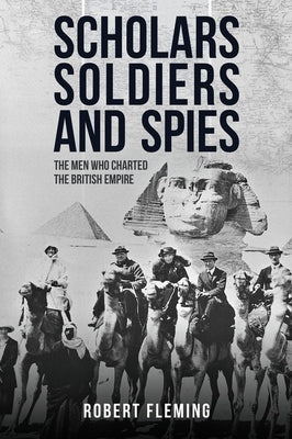 Soldiers, Scholars and Spies: The Men Who Charted the British Empire by Fleming, Robert