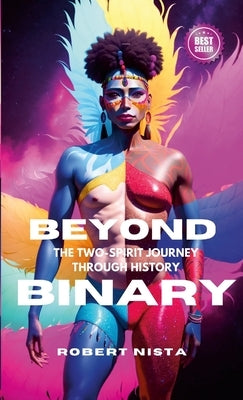Beyond Binary: The Two-Spirit Journey Through History by Nista, Robert