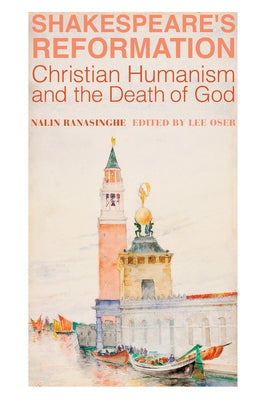 Shakespeare's Reformation: Christian Humanism and the Death of God by Ranasinghe, Nalin