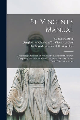 St. Vincent's Manual: Containing a Selection of Prayers and Devotional Exercises, Originally Prepared for Use of the Sisters of Charity in t by Catholic Church