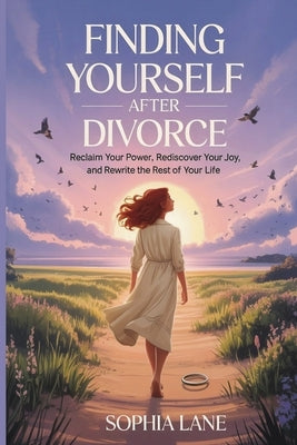 Finding Yourself After Divorce: Reclaim Your Power, Rediscover Your Joy, and Rewrite the Rest of Your Life by Lane, Sophia