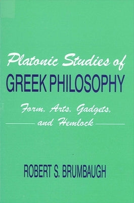 Platonic Studies of Greek Philosophy: Form, Arts, Gadgets, and Hemlock by Brumbaugh, Robert S.