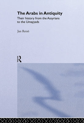 The Arabs in Antiquity: Their History from the Assyrians to the Umayyads by Retso, Jan