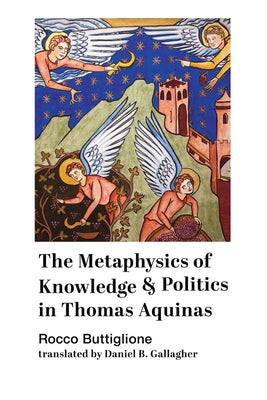 The Metaphysics of Knowledge and Politics in Thomas Aquinas by Buttiglione, Rocco