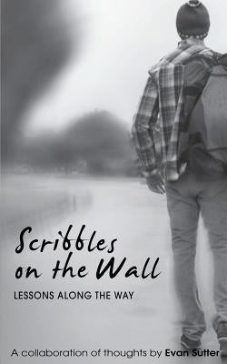 Scribbles on the Wall: Lessons Along the Way by Sutter, Evan