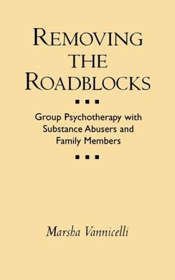Removing the Roadblocks: Group Psychotherapy with Substance Abusers and Family Members by Vannicelli, Marsha