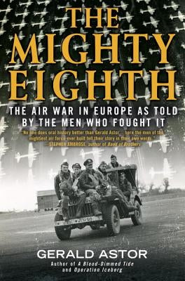 The Mighty Eighth: The Air War in Europe as Told by the Men Who Fought It by Astor, Gerald