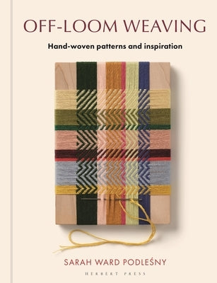 Off-Loom Weaving: Hand-Woven Patterns and Inspiration by Ward, Sarah