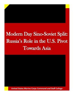 Modern Day Sino-Soviet Split: Russia's Role in the U.S. Pivot Towards Asia by United States Marine Corps Command and S