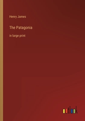 The Patagonia: in large print by James, Henry