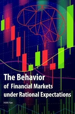 The Behavior of Financial Markets Under Rational Expectations by Han, Yan