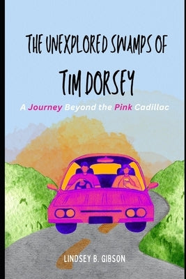 The Unexplored Swamps of Tim Dorsey: A Journey Beyond the Pink Cadillac by Gibson, Lindsey B.