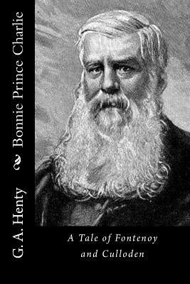 Bonnie Prince Charlie: A Tale of Fontenoy and Culloden by G. a. Henty