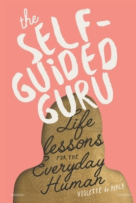 The Self-Guided Guru: Life Lessons for the Everyday Human by de Ayala, Violette