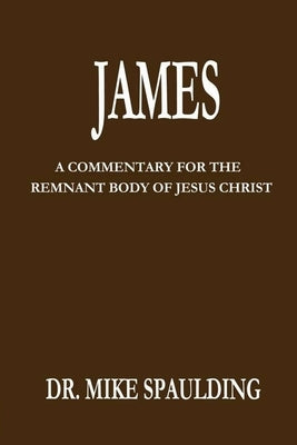 James: A Commentary For The Remnant Body Of Jesus Christ by Spaulding, Mike