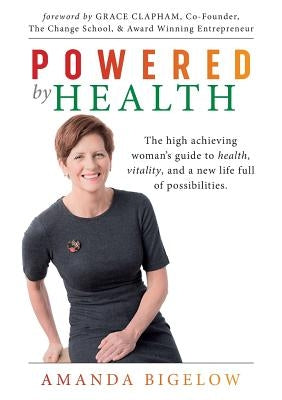 Powered by Health: The high achieving woman's guide to health, vitality, and a new life full of possibilities. by Bigelow, Amanda
