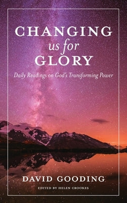 Changing us for Glory: Daily Readings on God's Transforming Power by Gooding, David