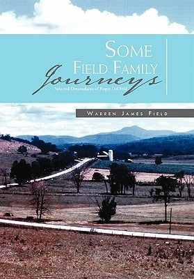 Some Field Family Journeys: Selected Descendants of Roger Del Feld by Field, Warren James