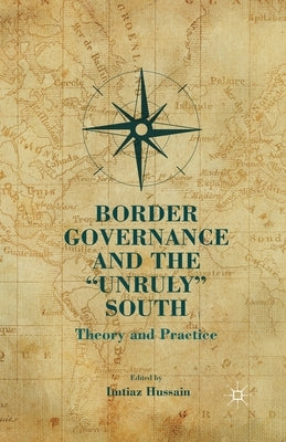 Border Governance and the "unruly" South: Theory and Practice by Hussain, I.