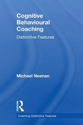 Cognitive Behavioural Coaching: Distinctive Features by Neenan, Michael