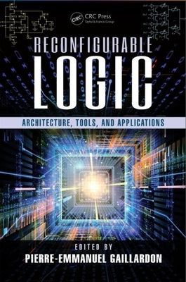 Reconfigurable Logic: Architecture, Tools, and Applications by Gaillardon, Pierre-Emmanuel