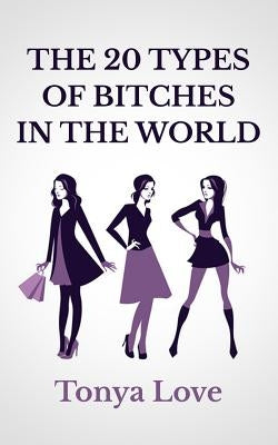 The 20 Types Of Bitches In The World by Love, Tonya