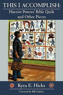 This I Accomplish: Harriet Powers' Bible Quilt and Other Pieces by Hicks, Kyra E.